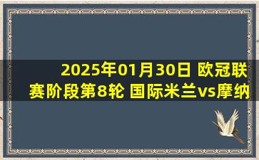 2025年01月30日 欧冠联赛阶段第8轮 国际米兰vs摩纳哥 全场录像